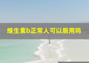 维生素b正常人可以服用吗