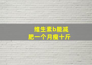 维生素b能减肥一个月瘦十斤