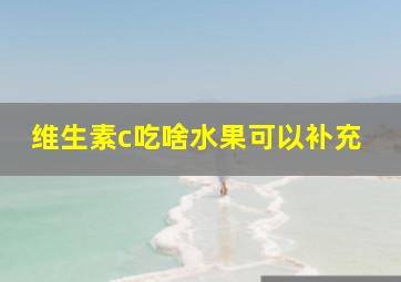 维生素c吃啥水果可以补充