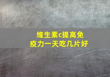 维生素c提高免疫力一天吃几片好