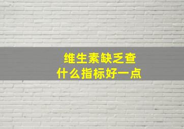 维生素缺乏查什么指标好一点