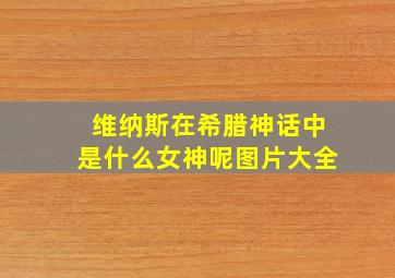 维纳斯在希腊神话中是什么女神呢图片大全