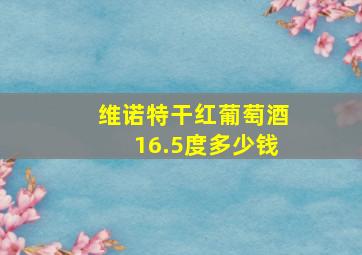 维诺特干红葡萄酒16.5度多少钱