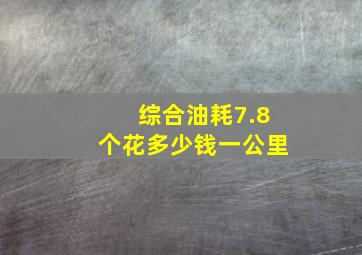 综合油耗7.8个花多少钱一公里