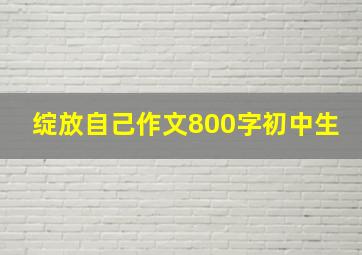 绽放自己作文800字初中生