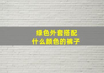 绿色外套搭配什么颜色的裤子