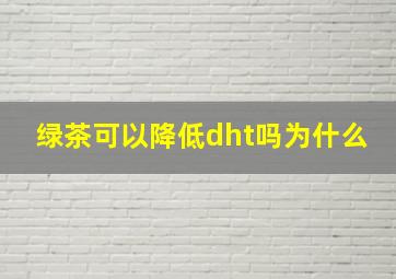 绿茶可以降低dht吗为什么