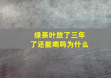 绿茶叶放了三年了还能喝吗为什么