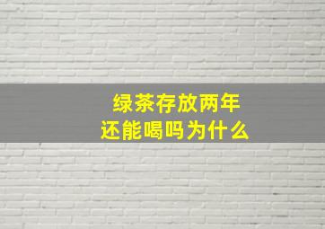 绿茶存放两年还能喝吗为什么