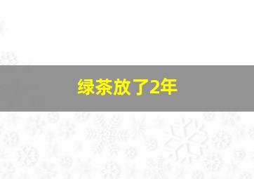 绿茶放了2年