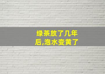 绿茶放了几年后,泡水变黄了