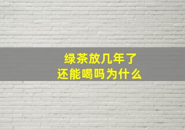 绿茶放几年了还能喝吗为什么