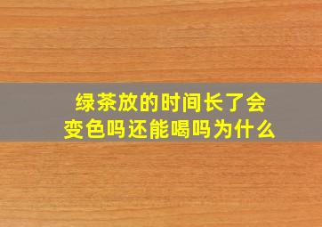 绿茶放的时间长了会变色吗还能喝吗为什么