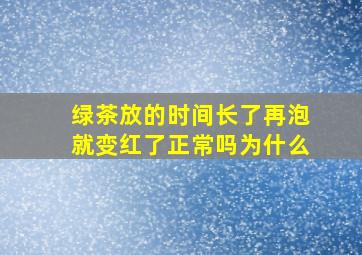 绿茶放的时间长了再泡就变红了正常吗为什么