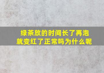 绿茶放的时间长了再泡就变红了正常吗为什么呢