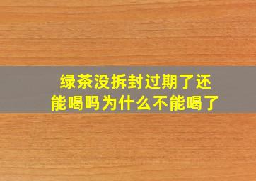 绿茶没拆封过期了还能喝吗为什么不能喝了