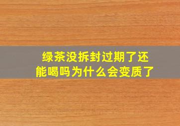 绿茶没拆封过期了还能喝吗为什么会变质了