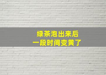 绿茶泡出来后一段时间变黄了