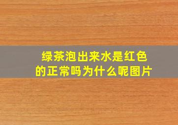 绿茶泡出来水是红色的正常吗为什么呢图片