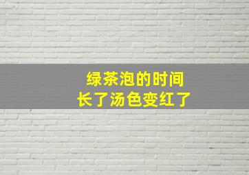 绿茶泡的时间长了汤色变红了