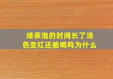 绿茶泡的时间长了汤色变红还能喝吗为什么