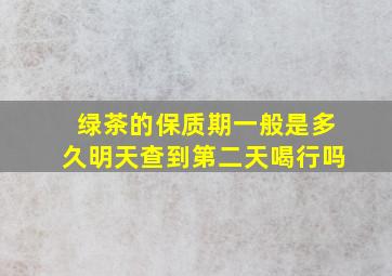 绿茶的保质期一般是多久明天查到第二天喝行吗