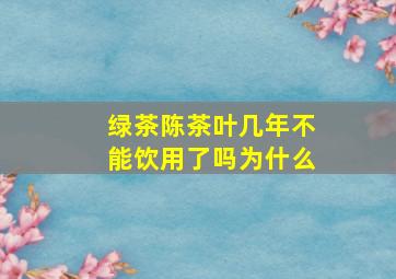 绿茶陈茶叶几年不能饮用了吗为什么