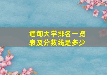 缅甸大学排名一览表及分数线是多少