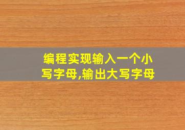 编程实现输入一个小写字母,输出大写字母