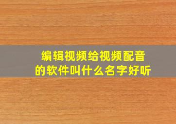 编辑视频给视频配音的软件叫什么名字好听