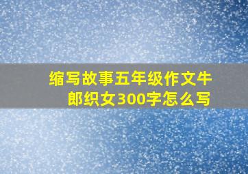 缩写故事五年级作文牛郎织女300字怎么写