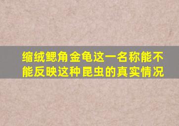 缩绒鳃角金龟这一名称能不能反映这种昆虫的真实情况