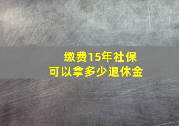 缴费15年社保可以拿多少退休金