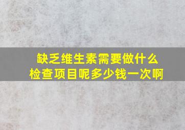 缺乏维生素需要做什么检查项目呢多少钱一次啊