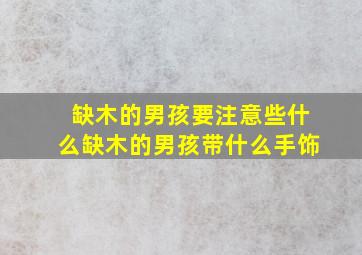 缺木的男孩要注意些什么缺木的男孩带什么手饰