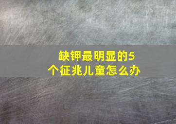 缺钾最明显的5个征兆儿童怎么办