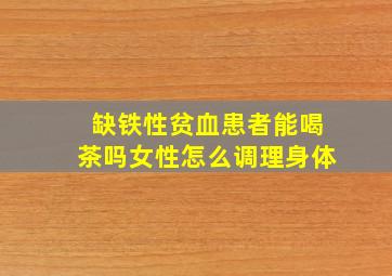 缺铁性贫血患者能喝茶吗女性怎么调理身体