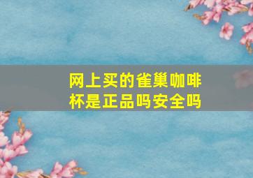 网上买的雀巢咖啡杯是正品吗安全吗