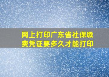 网上打印广东省社保缴费凭证要多久才能打印