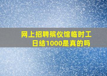 网上招聘殡仪馆临时工日结1000是真的吗