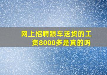 网上招聘跟车送货的工资8000多是真的吗