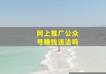 网上推广公众号赚钱违法吗