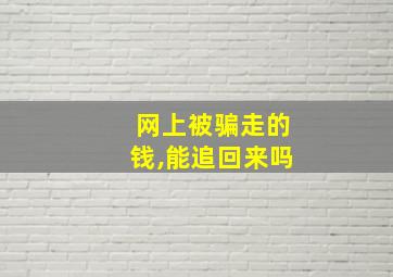 网上被骗走的钱,能追回来吗