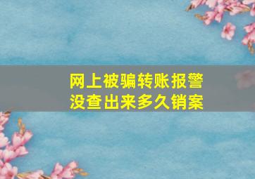 网上被骗转账报警没查出来多久销案