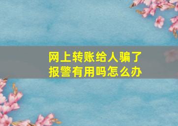 网上转账给人骗了报警有用吗怎么办