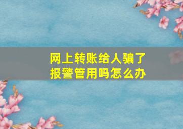 网上转账给人骗了报警管用吗怎么办