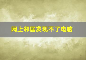 网上邻居发现不了电脑