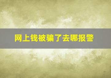 网上钱被骗了去哪报警