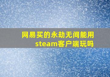 网易买的永劫无间能用steam客户端玩吗