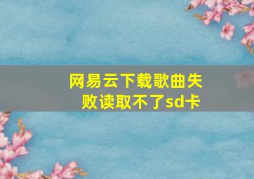 网易云下载歌曲失败读取不了sd卡